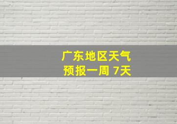 广东地区天气预报一周 7天